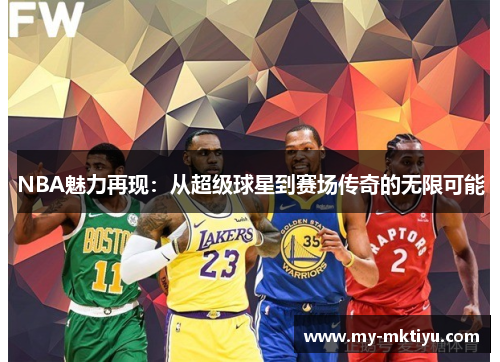 NBA魅力再现：从超级球星到赛场传奇的无限可能