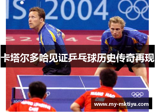 卡塔尔多哈见证乒乓球历史传奇再现