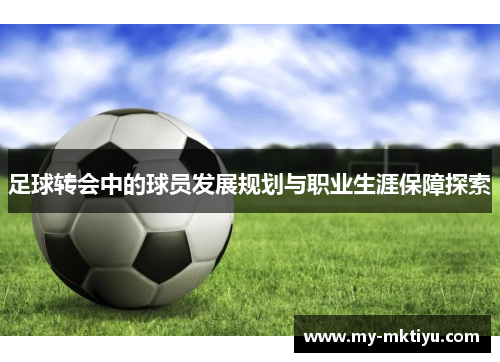 足球转会中的球员发展规划与职业生涯保障探索