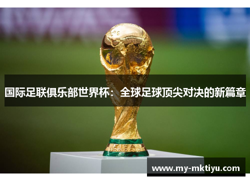 国际足联俱乐部世界杯：全球足球顶尖对决的新篇章