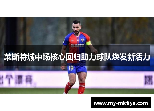 莱斯特城中场核心回归助力球队焕发新活力