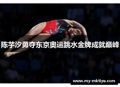 陈芋汐勇夺东京奥运跳水金牌成就巅峰 陈芋汐勇夺东京奥运跳水金牌成就巅峰
